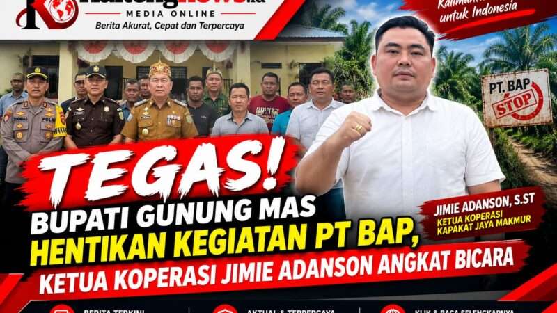 Tegas! Bupati Gunung Mas Hentikan Kegiatan PT BAP, Ketua Koperasi Jimie Adanson Angkat Bicara