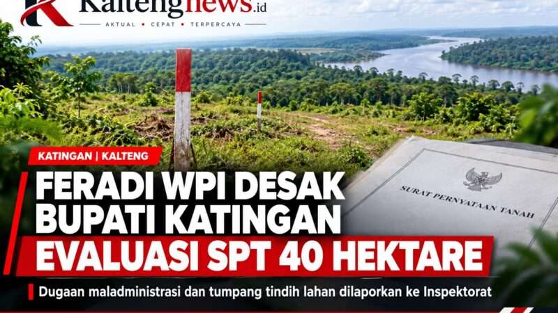 FERADI WPI Minta Bupati Katingan Evaluasi dan Cabut SPT Tanah 40 Hektare atas Nama Marike